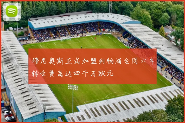 穆尼奥斯正式加盟利物浦合同六年转会费高达四千万欧元