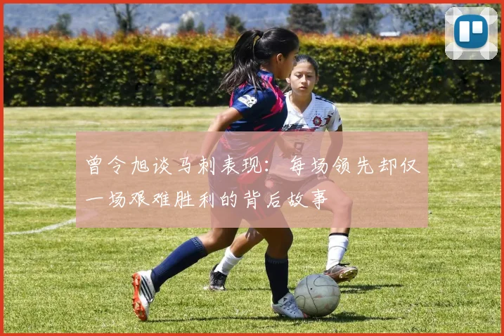 曾令旭谈马刺表现：每场领先却仅一场艰难胜利的背后故事