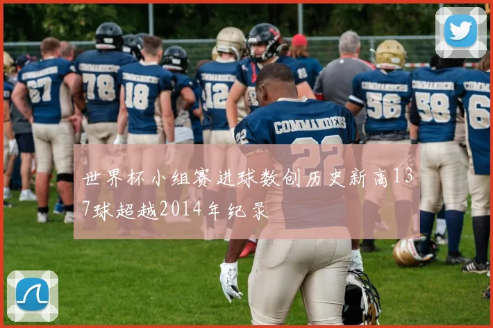 世界杯小组赛进球数创历史新高137球超越2014年纪录
