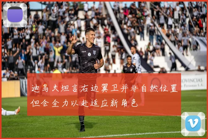 迪乌夫坦言右边翼卫并非自然位置但会全力以赴适应新角色