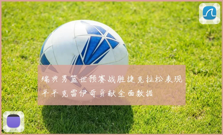 瑞典男篮世预赛战胜捷克拉松表现平平克雷伊奇贡献全面数据