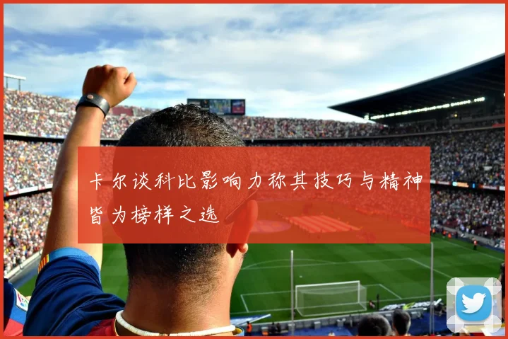 卡尔谈科比影响力称其技巧与精神皆为榜样之选