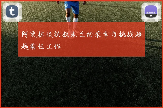 阿莫林谈执教米兰的荣幸与挑战超越前任工作