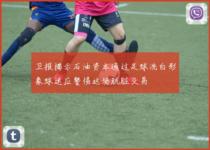 卫报揭示石油资本通过足球洗白形象球迷应警惕这场肮脏交易