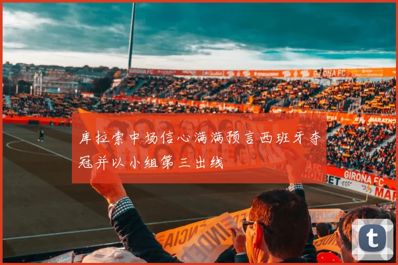 库拉索中场信心满满预言西班牙夺冠并以小组第三出线