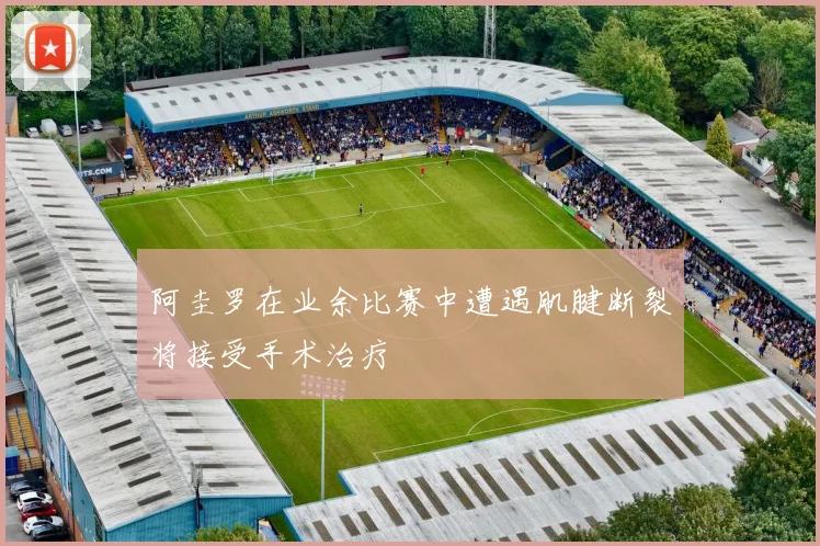阿圭罗在业余比赛中遭遇肌腱断裂将接受手术治疗