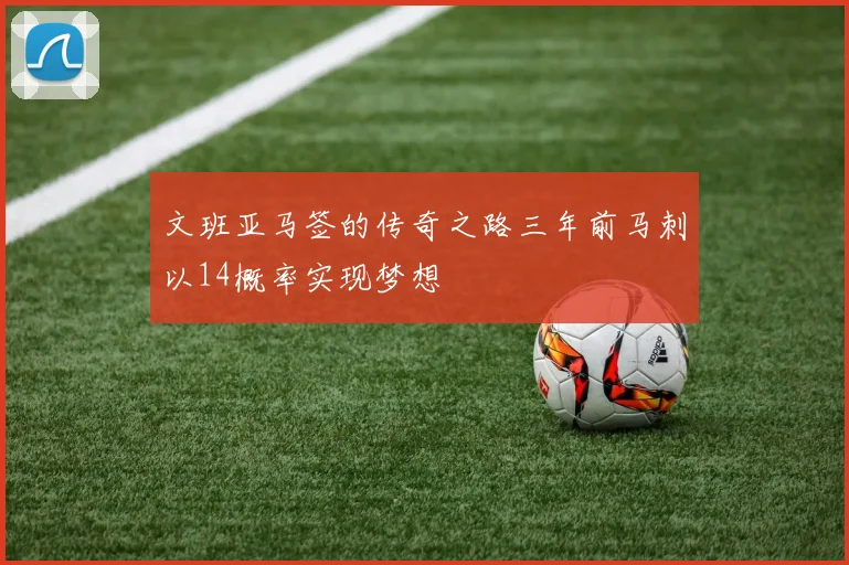 文班亚马签的传奇之路三年前马刺以14概率实现梦想