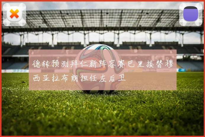德转预测拜仁新阵容赛巴里接替穆西亚拉布朗担任左后卫